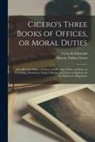 Marcus Tullius Cicero, Cyrus R. Edmonds - Cicero's Three Books of Offices, or Moral Duties: Also his Cato Major, an Essay on old age; Lælius, an Essay on Friendship; Paradoxes; Scipio's Dream