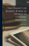 James Wilson - The Dialect of Robert Burns as Spoken in Central Ayrshire