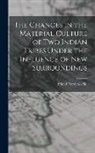 Erland Nordenskiöld - The Changes in the Material Culture of two Indian Tribes Under the Influence of new Surroundings