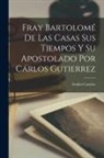 Emilio Castelar - Fray Bartolomé de Las Casas Sus Tiempos y su Apostolado Por Cárlos Gutierrez