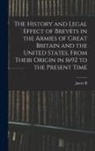 James B. Fry - The History and Legal Effect of Brevets in the Armies of Great Britain and the United States, From Their Origin in 1692 to the Present Time