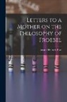 Susan Elizabeth Blow - Letters to a Mother on the Philosophy of Froebel