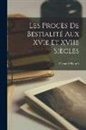 Fernand Fleuret - Les Procès De Bestialité Aux XVIe Et XVIIe Siècles