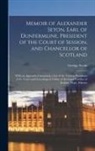 George Seton - Memoir of Alexander Seton, Earl of Dunfermline, President of the Court of Session, and Chancellor of Scotland: With an Appendix Containing a List of t