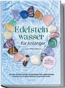 Lorena Bachmann - Edelsteinwasser für Anfänger - Das Praxisbuch: Wie Sie mit der Kraft der Wassersteine Ihre Lebensenergie erhöhen und zu ganzheitlicher Gesundheit finden | inkl. Heilwasser herstellen, Chakra u.v.m