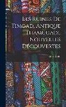 Albert Ballu - Les Ruines De Timgad, Antique Thamugadi, Nouvelles Découvertes