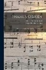 Joseph Sheridan Le Fanu, Charles Villiers Stanford - Shamus O'Brien: A Romantic Comic Opera in Two Acts: Op. 61