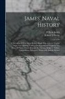 William James, Robert O'Byrne - James' Naval History: A Narrative Of The Naval Battles, Single Ship Actions, Notable Sieges And Dashing Cutting-out Expeditions Fought In Th