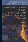 Felix Rachfahl - Margaretha Von Parma, Statthalterin Der Niederlande (1559-1567)