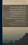 Ramón Blanco Erenas Riera Y Polo (Marqu - Memoria Que Al Senado Dirige El General Blanco Acerca De Los Últimos Sucesos Ocurridos En La Isla De Luzón