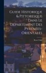 Pierre Vidal - Guide Historique & Pittoresque Dans Le Département Des Pyrénées-Orientales