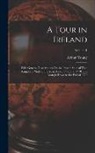 Arthur Young - A Tour in Ireland: With General Observations On the Present State of That Kingdom: Made in the Years 1776, 1777, and 1778. and Brought Do