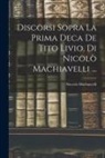 Niccolò Machiavelli - Discorsi Sopra La Prima Deca De Tito Livio, Di Nicolò Machiavelli