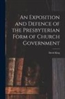 David King - An Exposition and Defence of the Presbyterian Form of Church Government