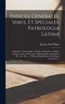 Jacques-Paul Migne - Indices, Generales, Simul Et Speciales, Patrologiæ Latinæ: Alphabetice, Chronologice, Statistice, Synthetice, Analytice, Analogice, Logice, Hierarchic