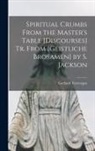 Gerhard Tersteegen - Spiritual Crumbs From the Master's Table [Discourses] Tr. From [Geistliche Brosamen] by S. Jackson