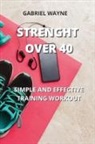 Gabriel Wayne - Strenght Over 40: Simple and Effective Training Workout