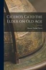 Marcus Tullius Cicero - Cicero's Cato the Elder on Old Age