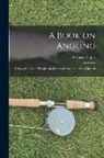 Francis Francis - A Book on Angling: Being a Complete Treatise on the Art of Angling in Every Branch