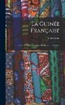 André Arcin - La Guinée Française: Races, Religions, Coutumes, Production, Commerce