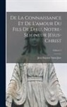 Jean Baptiste Saint-Jure - De La Connaissance Et De L'amour Du Fils De Dieu, Notre-Seigneur Jésus-Christ; Volume 1