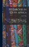 John Philip - Researches in South Africa: Illustrating The Civil, Moral, and Religious Condition of The Native Tribes: Including Journals of The Author's Travel