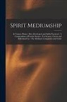 Anonymous - Spirit Mediumship: Its Various Phases: How Developed, and Safely Practiced: A Compendium of Psychic Science: For Seances, Circles and Ind
