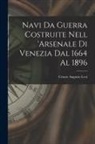 Cesare Augusto Levi - Navi Da Guerra Costruite Nell 'arsenale Di Venezia Dal 1664 Al 1896