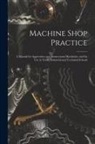 Anonymous - Machine Shop Practice: A Manual for Apprentices and Journeyman Machinists, and for Use in Trade, Industrial and Technical Schools