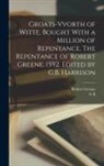 Robert Greene, George Bagshaw Harrison - Groats-vvorth of Witte, Bought With a Million of Repentance. The Repentance of Robert Greene, 1592. Edited by G.B. Harrison