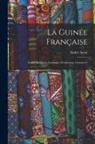 André Arcin - La Guinée Française: Races, Religions, Coutumes, Production, Commerce