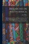 John Philip - Researches in South Africa: Illustrating The Civil, Moral, and Religious Condition of The Native Tribes: Including Journals of The Author's Travel
