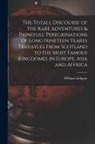 William Lithgow - The Totall Discourse of the Rare Adventures & Painefull Peregrinations of Long Nineteen Yeares Travayles From Scotland to the Most Famous Kingdomes in