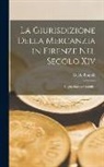 Guido Bonolis - La Giurisdizione Della Mercanzia in Firenze Nel Secolo Xiv: Saggio Storico-Giuridico