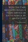 Cape Mounted Rifles - With the Cape Mounted Rifles. 4 Years Service in South Africa. by an Ex C.M.R
