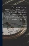 Grolier Club - Catalogue of Medals and Plaques by Victor D. Brenner Exhibited at the Grolier Club, March 7 to March 23, 1907