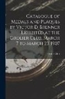 Grolier Club - Catalogue of Medals and Plaques by Victor D. Brenner Exhibited at the Grolier Club, March 7 to March 23, 1907