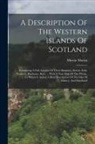Martin Martin - A Description Of The Western Islands Of Scotland: Containing A Full Account Of Their Situation, Extent, Soils, Products, Harbours, Bays, ... With A Ne