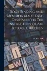 Erwin W. Frick - Book Binding And Mending Made Easy, Designed For The Instruction Of All School Children