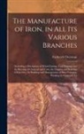 Frederick Overman - The Manufacture of Iron, in All Its Various Branches: Including a Description of Wood-Cutting, Coal Digging, and the Burning of Charcoal and Coke; the
