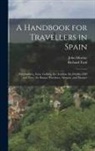 Richard Ford, John Murray - A Handbook for Travellers in Spain: Estremadura, Leon, Gallicia, the Asturias, the Castiles (Old and New), the Basque Provinces, Arragon, and Navarre