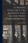 Jean-Marie Guyau - Le Morale D'épicure Et Ses Rapports Avec Les Doctrines Contemporaines