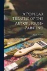 John W. Masury - A Popular Treatise of the Art of House-Painting