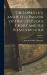 Anna Katharina Emmerich - The Lowly Life and Bitter Passion of Our Lord Jesus Christ and His Blessed Mother; Volume 3