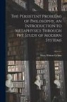 Mary Whiton Calkins - The Persistent Problems of Philosophy, an Introduction to Metaphysics Through the Study of Modern Systems