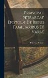 Francesco Petrarca - Francisci Petrarcae Epistolæ de Rebus Familiaribus et Variæ