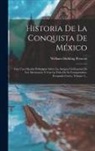 William Hickling Prescott - Historia De La Conquista De México: Con Una Ojeada Preliminar Sobre La Antigua Civilizacion De Los Mexicanos, Y Con La Vida De Su Conquistador, Fernan