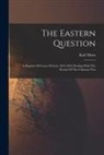 Karl Marx - The Eastern Question: A Reprint Of Letters Written 1853-1856 Dealing With The Events Of The Crimean War