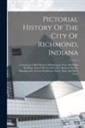 Anonymous - Pictorial History Of The City Of Richmond, Indiana: Containing A Brief Sketch Of Richmond, Views Of Public Buildings, School Houses, Churches, Busines