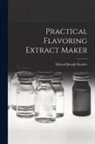 Edward Joseph Kessler - Practical Flavoring Extract Maker